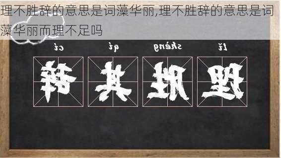 理不胜辞的意思是词藻华丽,理不胜辞的意思是词藻华丽而理不足吗