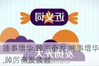 踵事增华,踔厉奋发,踵事增华,踔厉奋发读音