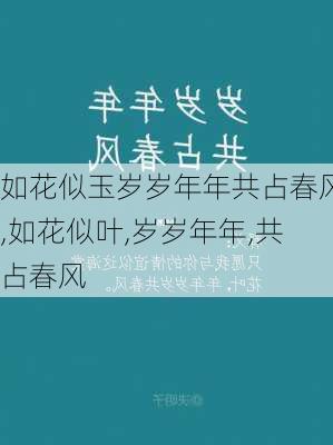 如花似玉岁岁年年共占春风,如花似叶,岁岁年年,共占春风