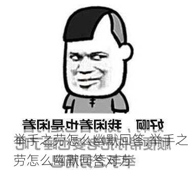 举手之劳怎么幽默回答,举手之劳怎么幽默回答对方