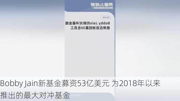 Bobby Jain新基金募资53亿美元 为2018年以来推出的最大对冲基金