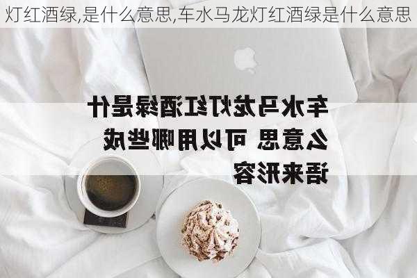 灯红酒绿,是什么意思,车水马龙灯红酒绿是什么意思