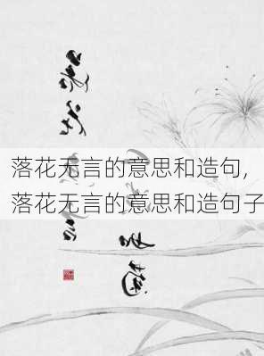 落花无言的意思和造句,落花无言的意思和造句子