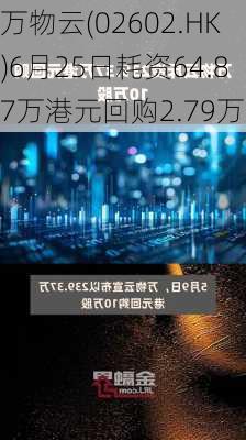 万物云(02602.HK)6月25日耗资64.87万港元回购2.79万股