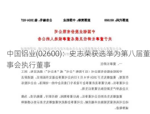 中国铝业(02600)：史志荣获选举为第八届董事会执行董事