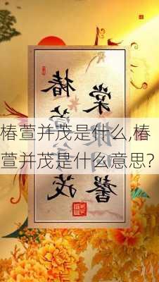 椿萱并茂是什么,椿萱并茂是什么意思?