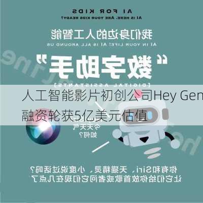 人工智能影片初创公司Hey Gen融资轮获5亿美元估值