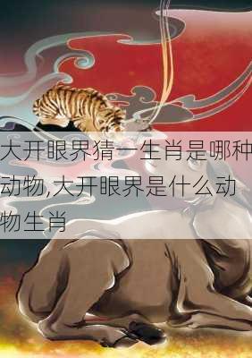 大开眼界猜一生肖是哪种动物,大开眼界是什么动物生肖