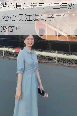 潜心贯注造句子二年级,潜心贯注造句子二年级简单