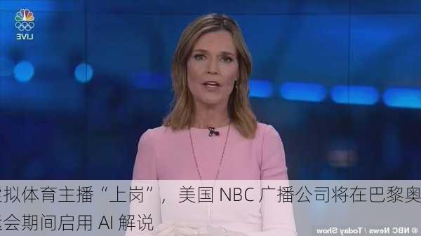 虚拟体育主播“上岗”，美国 NBC 广播公司将在巴黎奥运会期间启用 AI 解说