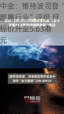 中金：维持波司登“跑赢行业”评级 目标价升至5.63港元