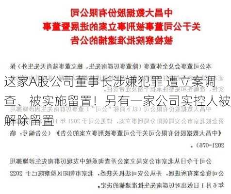 这家A股公司董事长涉嫌犯罪 遭立案调查、被实施留置！另有一家公司实控人被解除留置