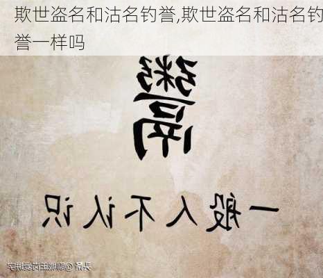 欺世盗名和沽名钓誉,欺世盗名和沽名钓誉一样吗