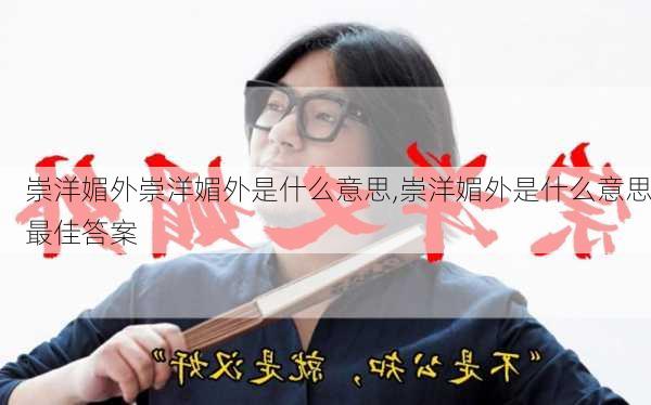 崇洋媚外崇洋媚外是什么意思,崇洋媚外是什么意思最佳答案