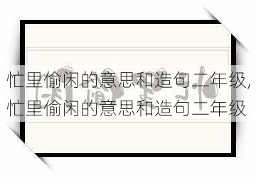 忙里偷闲的意思和造句二年级,忙里偷闲的意思和造句二年级