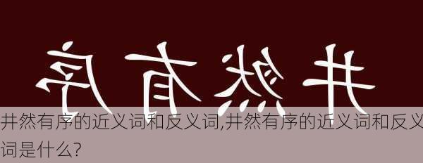 井然有序的近义词和反义词,井然有序的近义词和反义词是什么?