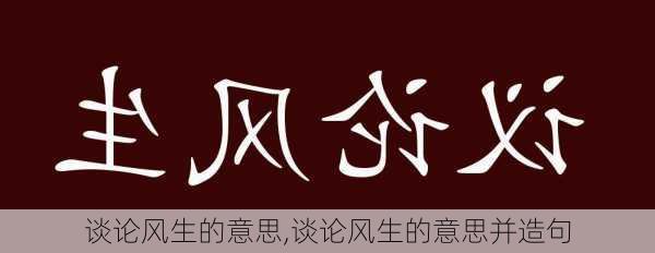 谈论风生的意思,谈论风生的意思并造句