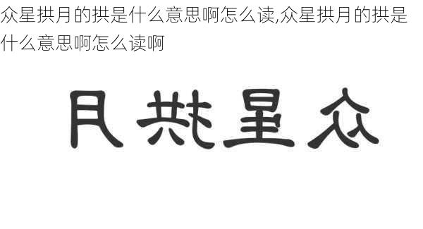 众星拱月的拱是什么意思啊怎么读,众星拱月的拱是什么意思啊怎么读啊