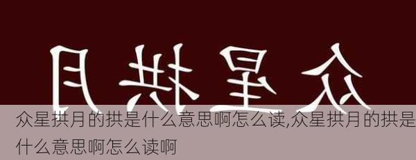 众星拱月的拱是什么意思啊怎么读,众星拱月的拱是什么意思啊怎么读啊