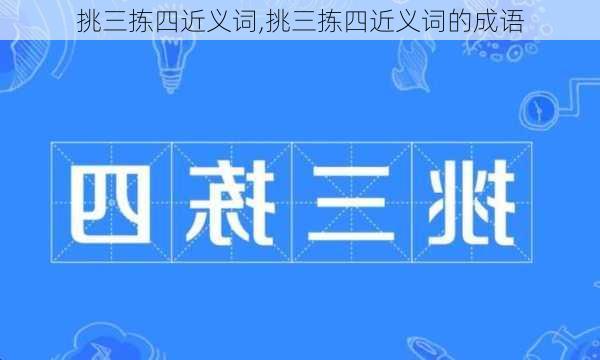 挑三拣四近义词,挑三拣四近义词的成语