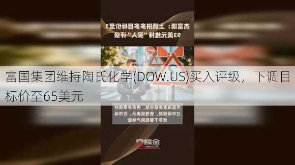 富国集团维持陶氏化学(DOW.US)买入评级，下调目标价至65美元