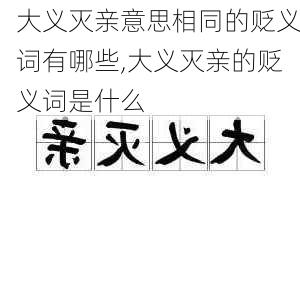 大义灭亲意思相同的贬义词有哪些,大义灭亲的贬义词是什么