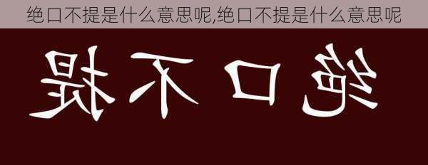 绝口不提是什么意思呢,绝口不提是什么意思呢