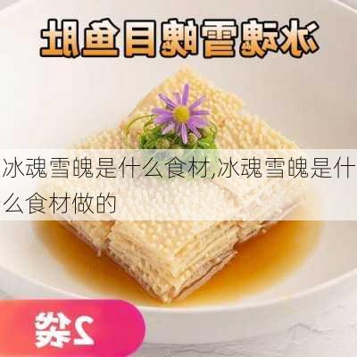 冰魂雪魄是什么食材,冰魂雪魄是什么食材做的