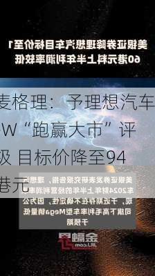 麦格理：予理想汽车-W“跑赢大市”评级 目标价降至94港元