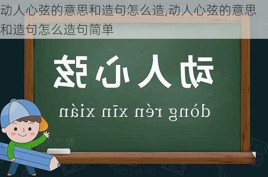 动人心弦的意思和造句怎么造,动人心弦的意思和造句怎么造句简单