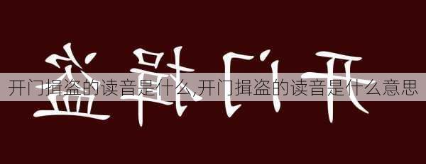 开门揖盗的读音是什么,开门揖盗的读音是什么意思