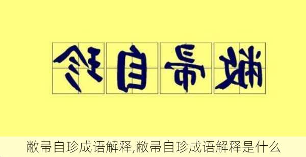 敝帚自珍成语解释,敝帚自珍成语解释是什么