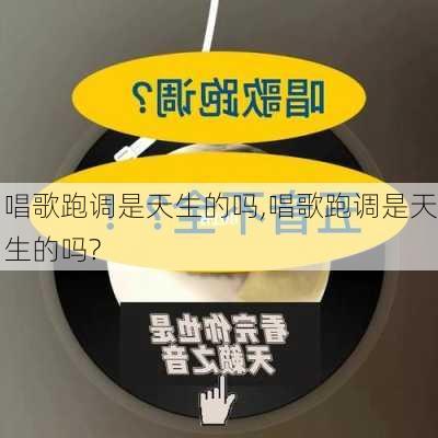 唱歌跑调是天生的吗,唱歌跑调是天生的吗?