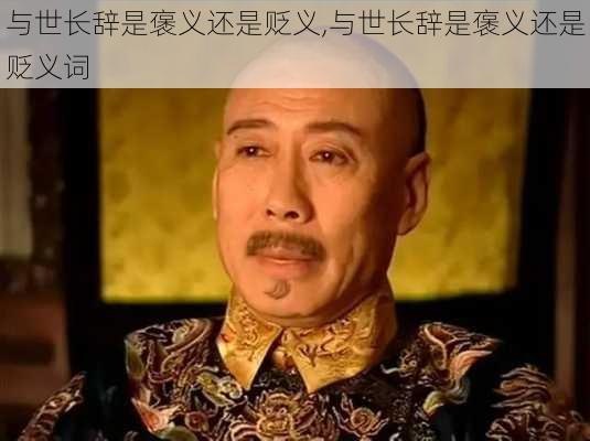 与世长辞是褒义还是贬义,与世长辞是褒义还是贬义词