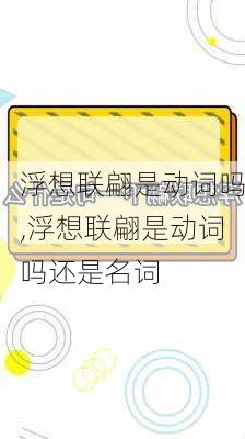 浮想联翩是动词吗,浮想联翩是动词吗还是名词