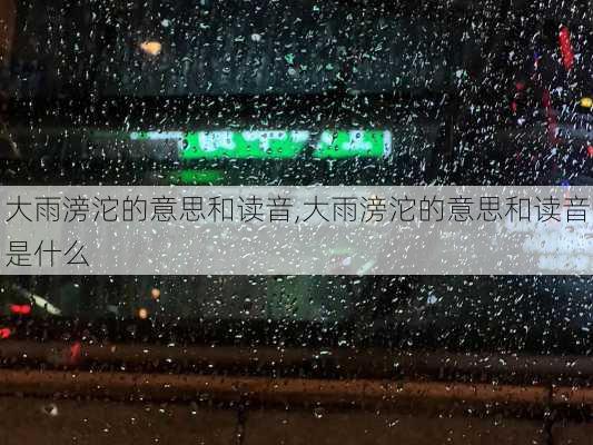 大雨滂沱的意思和读音,大雨滂沱的意思和读音是什么