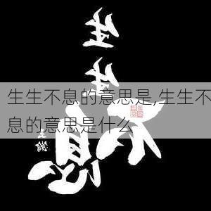 生生不息的意思是,生生不息的意思是什么