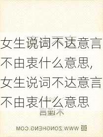 女生说词不达意言不由衷什么意思,女生说词不达意言不由衷什么意思