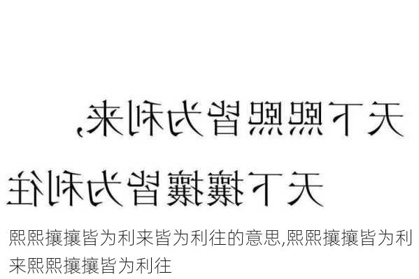 熙熙攘攘皆为利来皆为利往的意思,熙熙攘攘皆为利来熙熙攘攘皆为利往