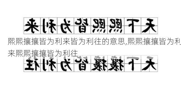 熙熙攘攘皆为利来皆为利往的意思,熙熙攘攘皆为利来熙熙攘攘皆为利往