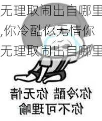 无理取闹出自哪里,你冷酷你无情你无理取闹出自哪里