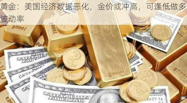 黄金：美国经济数据恶化，金价或冲高，可逢低做多波动率