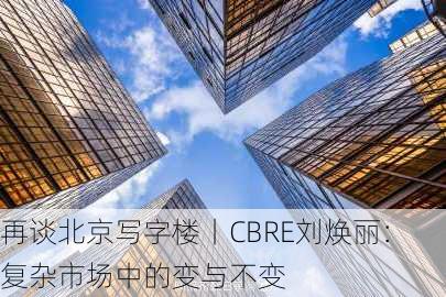 再谈北京写字楼丨CBRE刘焕丽：复杂市场中的变与不变