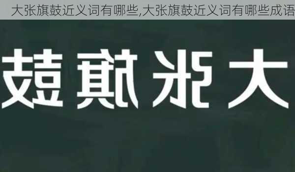 大张旗鼓近义词有哪些,大张旗鼓近义词有哪些成语