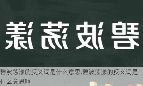 碧波荡漾的反义词是什么意思,碧波荡漾的反义词是什么意思啊