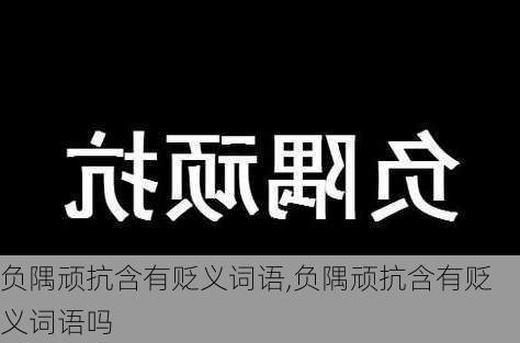 负隅顽抗含有贬义词语,负隅顽抗含有贬义词语吗