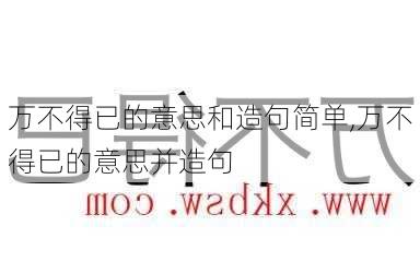 万不得已的意思和造句简单,万不得已的意思并造句