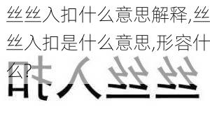 丝丝入扣什么意思解释,丝丝入扣是什么意思,形容什么?