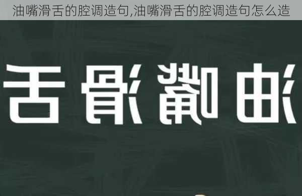 油嘴滑舌的腔调造句,油嘴滑舌的腔调造句怎么造