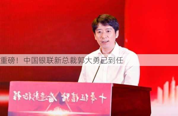 重磅！中国银联新总裁郭大勇已到任